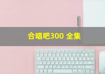 合唱吧300 全集